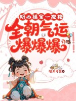 奶凶福宝一抱抱，全朝气运爆爆爆章节列表