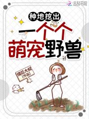 种地挖出一个个萌宠野兽章节列表