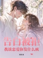 告白被拒，我谈恋爱你发什么疯章节列表
