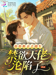 娇娇断亲去随军，禁欲大佬沦陷了章节列表