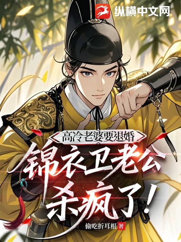 高冷老婆要退婚，锦衣卫老公杀疯了章节列表