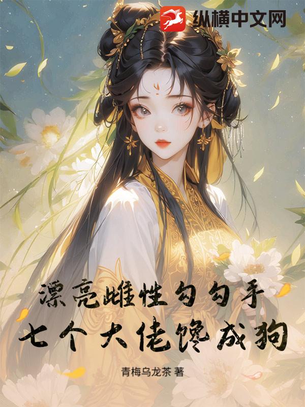 漂亮雌性勾勾手，七个大佬馋成狗章节列表