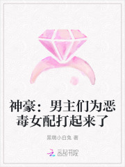 神豪：男主们为恶毒女配打起来了章节列表