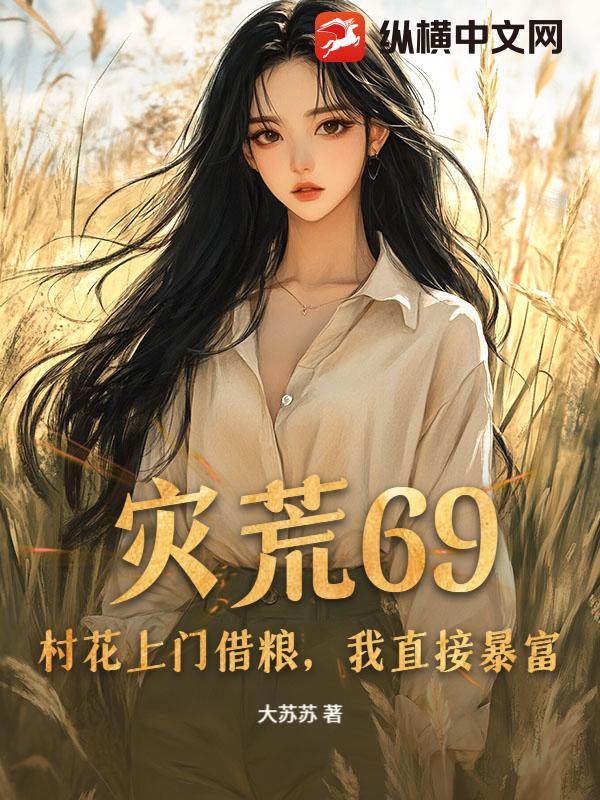 灾荒69：村花上门借粮，我直接暴富章节列表