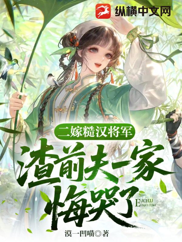 二嫁糙汉将军，渣前夫一家悔疯了章节列表