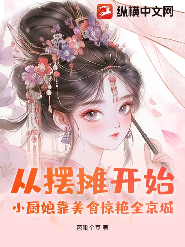 从摆摊开始！小厨娘靠美食惊艳全京城章节列表
