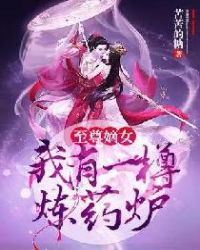 至尊嫡女：我有一樽炼药炉章节列表