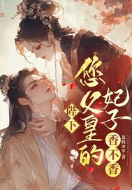 陛下，您父皇的妃子，香不香？章节列表