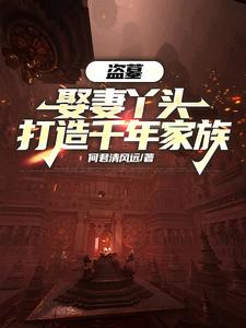 盗墓：娶妻丫头，打造千年家族章节列表
