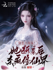 别惹小师妹！她断亲后杀疯修仙界章节列表