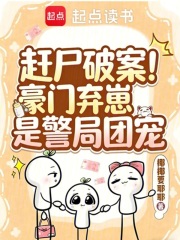 赶尸破案！豪门弃崽是警局团宠章节列表