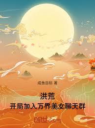 洪荒：开局加入万界美女聊天群章节列表