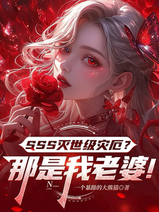 SSS灭世级灾厄？那是我老婆！章节列表