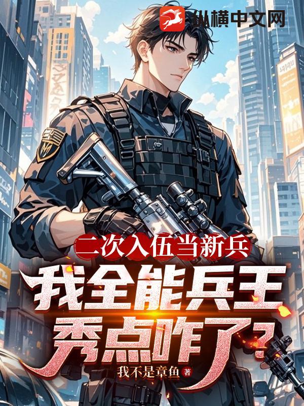 二次入伍当新兵，我全能兵王秀点咋了？章节列表
