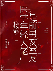 闪婚的医学年轻大佬是前男友室友章节列表
