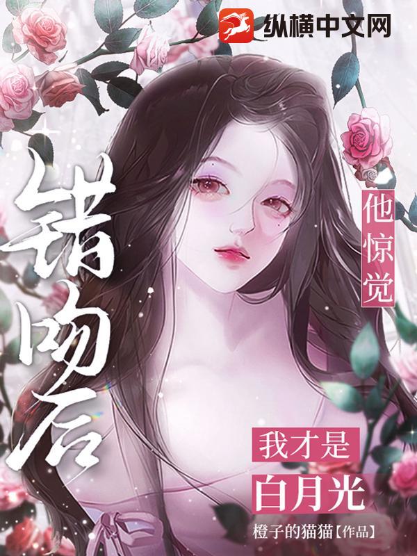 错吻后，他惊觉我才是白月光章节列表