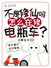 不是修仙吗？怎么在修电瓶车？章节列表