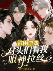 被困游戏，对头们看我眼神拉丝章节列表