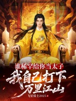 谁稀罕给你当太子，我自己打下万里江山章节列表