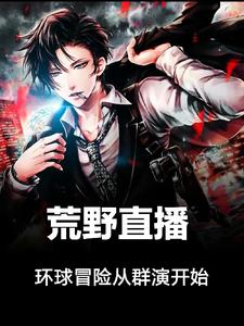 荒野直播：环球冒险从群演开始章节列表