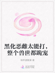黑化恶雌太能打，整个兽世都跪宠章节列表