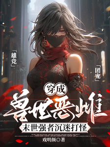 穿成兽世恶雌：末世强者沉迷打怪章节列表