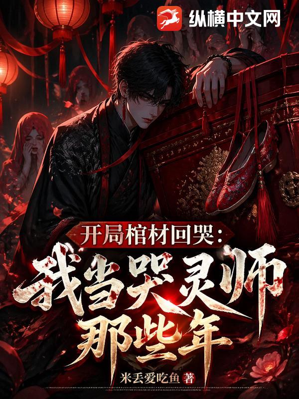 开局棺材回哭，我当哭灵师那些年章节列表