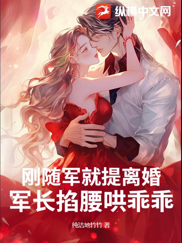 刚随军就提离婚？军长揽腰哄乖乖章节列表