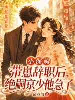 小保姆带崽辞职后，绝嗣京少他急了章节列表