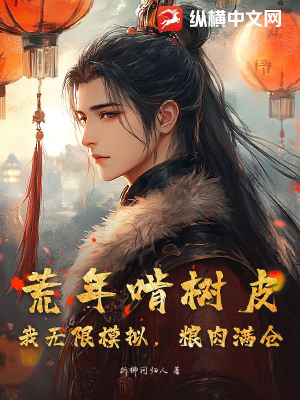 荒年啃树皮？我无限模拟，粮肉满仓章节列表