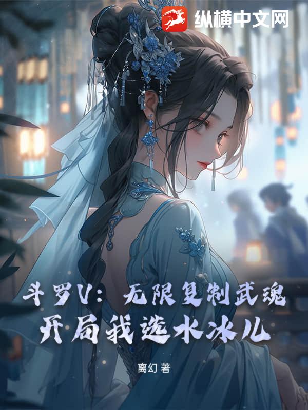 斗罗V：无限复制武魂！开局我选水冰儿章节列表