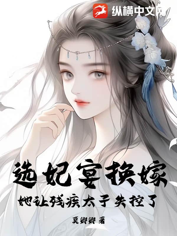 选妃宴换嫁：她让残疾太子失控了章节列表