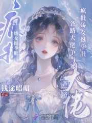 疯批娇女挺孕肚，各路大佬争当爹章节列表