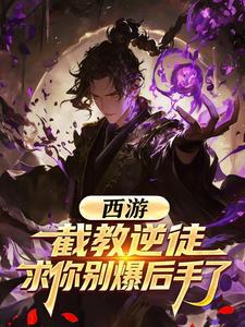 西游：截教逆徒，求你别爆后手了章节列表