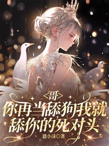 哥，你再当舔狗我就舔你的死对头章节列表