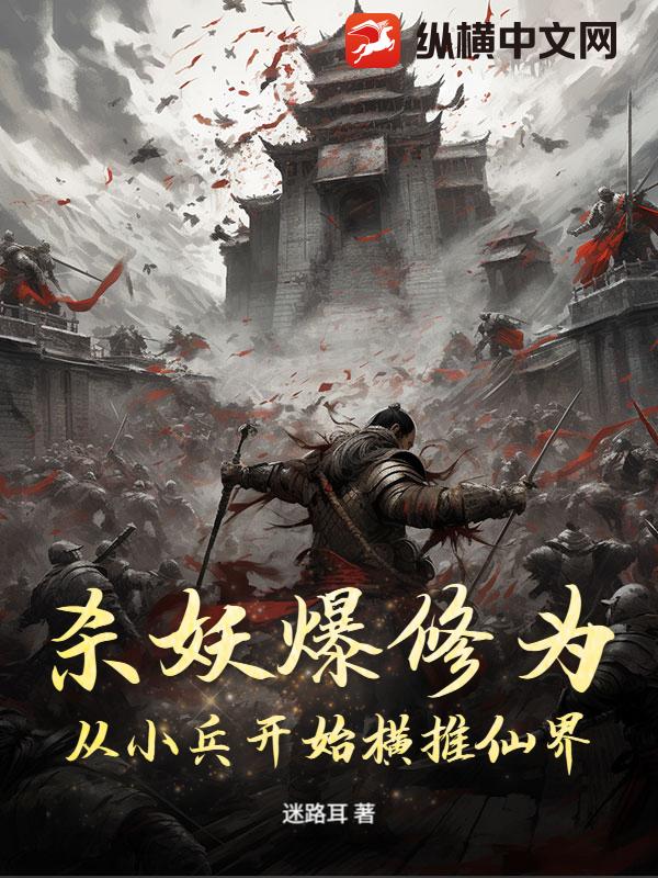 杀妖爆修为：从小兵开始横推仙界章节列表