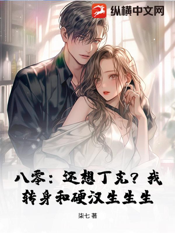 八零：还想丁克？我转身和硬汉生生生章节列表
