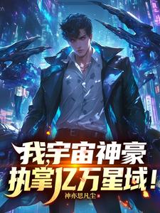 我，宇宙神豪，执掌亿万星域！章节列表