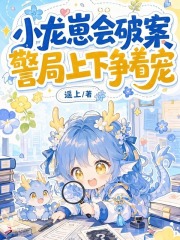 小龙崽会破案，警局上下争着宠章节列表