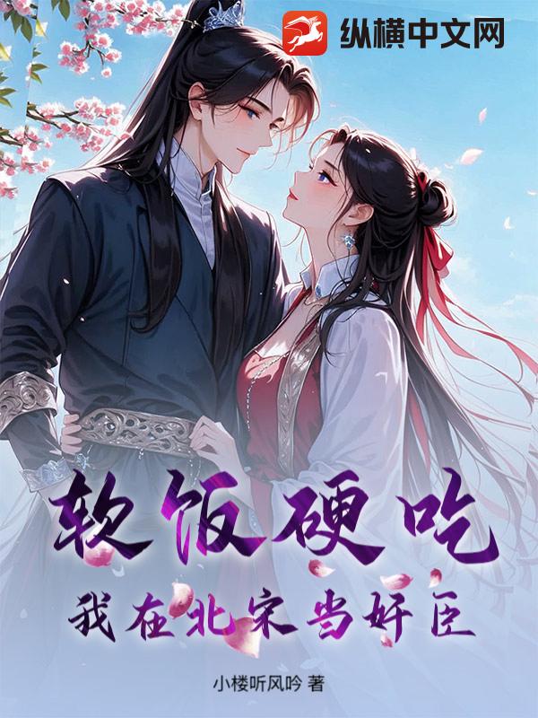 软饭硬吃，我在北宋当奸臣章节列表