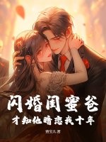 闪婚闺蜜爸，才知他暗恋我十年章节列表