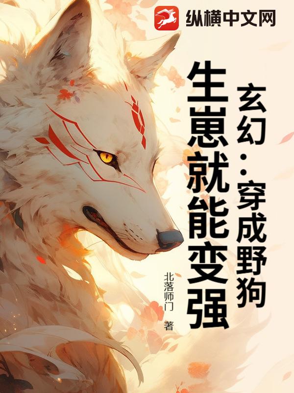 玄幻：穿成野狗，生崽就能变强！章节列表