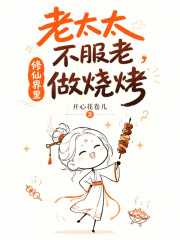 老太太不服老，修仙界里做烧烤章节列表