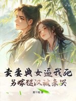 卖妻典女逼我死，另嫁糙汉被亲哭章节列表