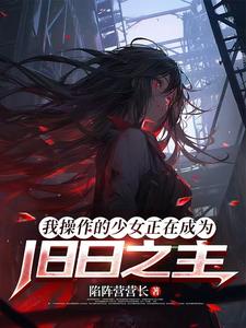 我操作的少女正在成为旧日之主章节列表
