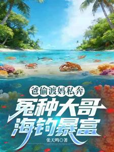 爸偷渡妈私奔，冤种大哥海钓暴富章节列表