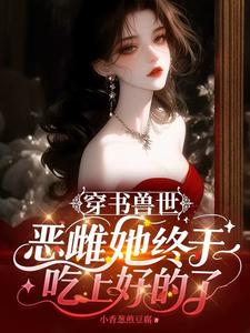 穿书兽世：恶雌她终于吃上好的了章节列表