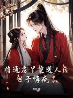 将通房丫鬟送人后，世子悔疯了章节列表