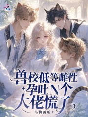 兽校低等雌性？孕吐N个大佬慌了章节列表