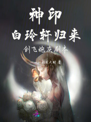 神印：白玲轩归来，创飞炮灰剧本章节列表